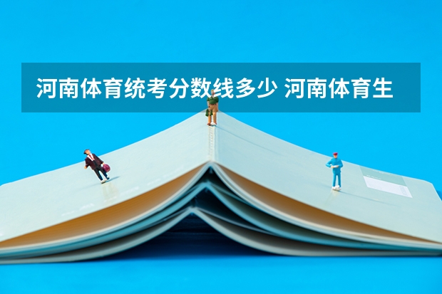 河南体育统考分数线多少 河南体育生录取分数线