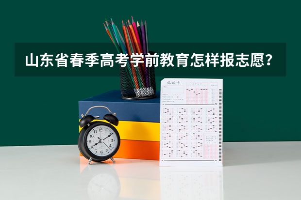 山东省春季高考学前教育怎样报志愿？（山东春季高考志愿填报可以填几个学校？几个专业？）