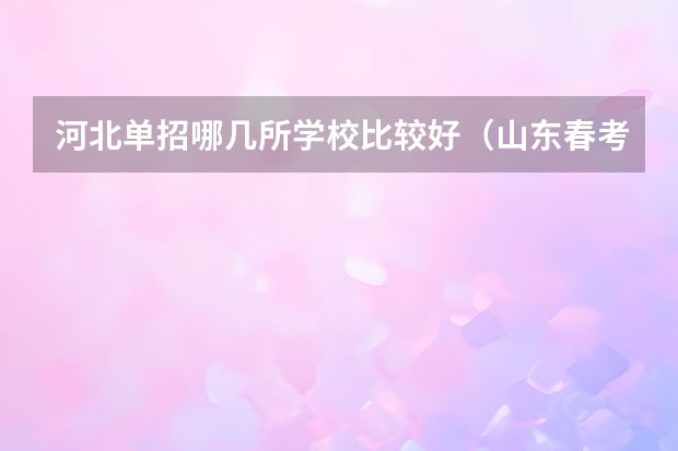 河北单招哪几所学校比较好（山东春考单招学校排名）