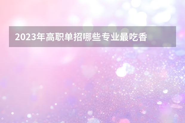 2023年高职单招哪些专业最吃香