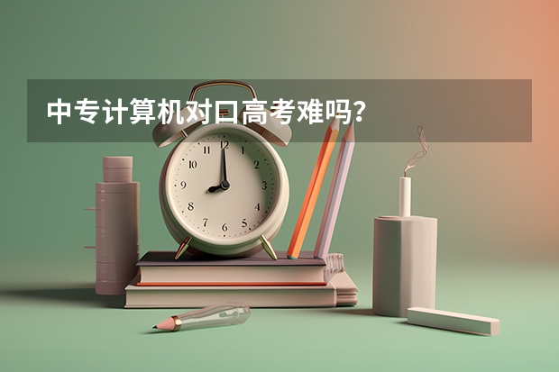 中专计算机对口高考难吗？