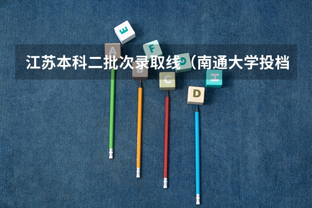 江苏本科二批次录取线（南通大学投档分数线2023）