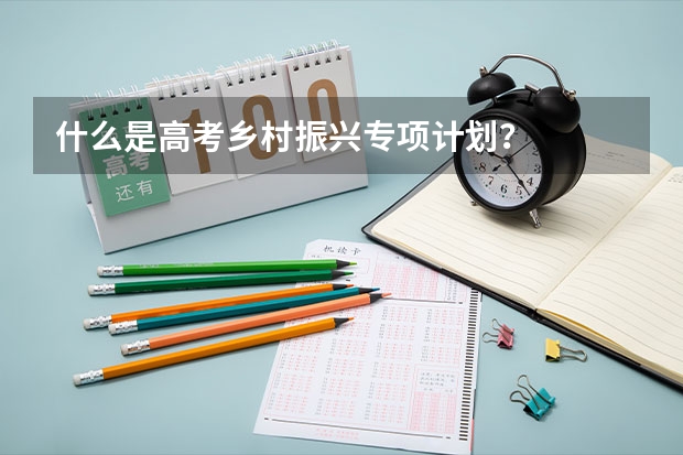 什么是高考乡村振兴专项计划？
