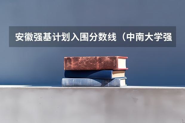 安徽强基计划入围分数线（中南大学强基计划录取名单）