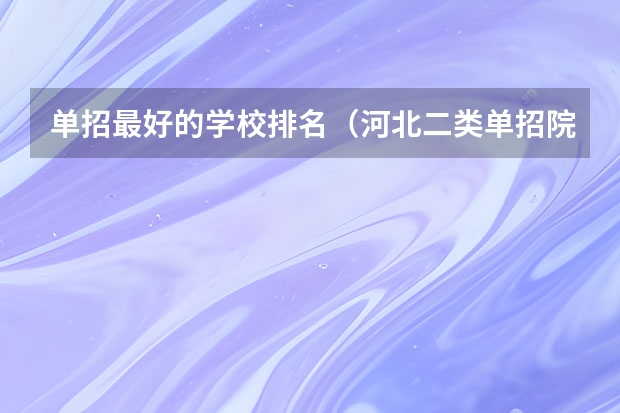 单招最好的学校排名（河北二类单招院校排名）