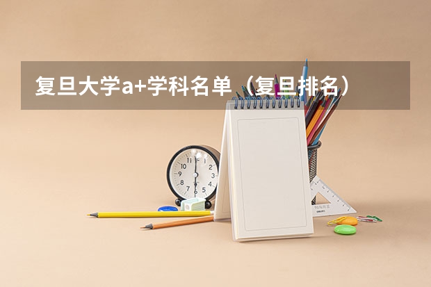 复旦大学a+学科名单（复旦排名）