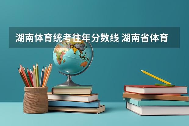 湖南体育统考往年分数线 湖南省体育生高考录取分数线