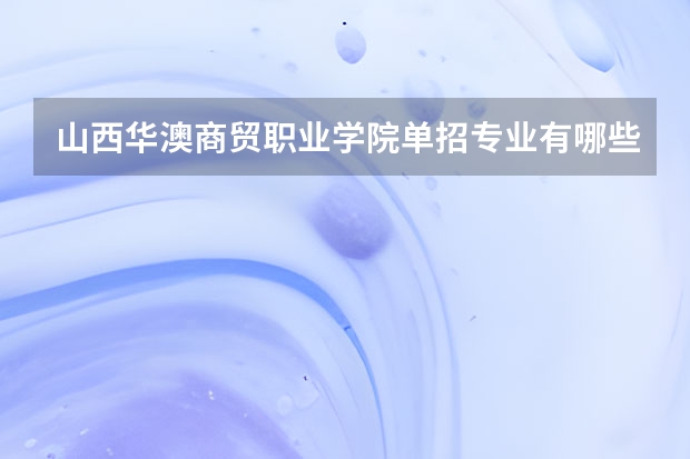 山西华澳商贸职业学院单招专业有哪些？