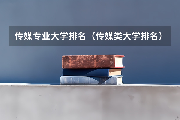 传媒专业大学排名（传媒类大学排名）