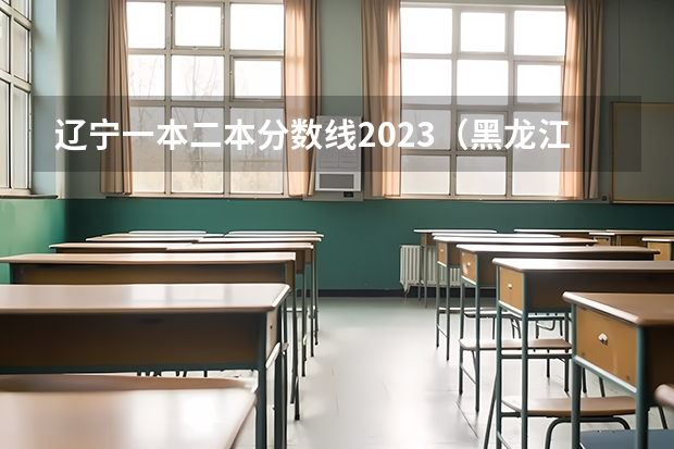 辽宁一本二本分数线2023（黑龙江二本大学最低录取分数线）