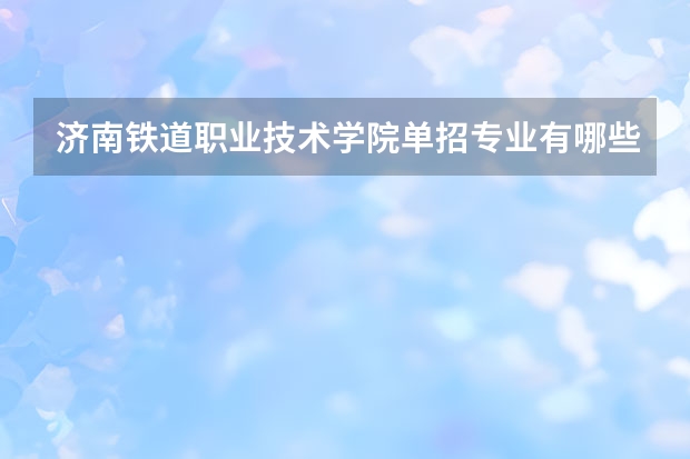 济南铁道职业技术学院单招专业有哪些