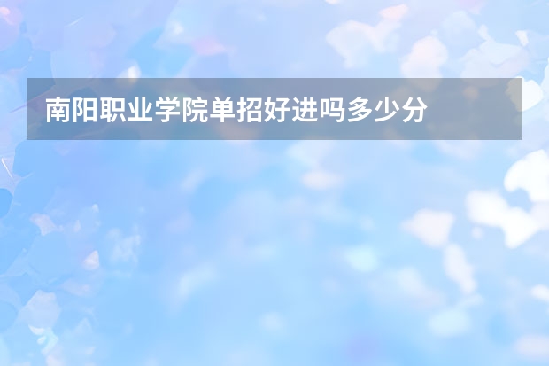 南阳职业学院单招好进吗多少分
