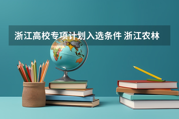 浙江高校专项计划入选条件 浙江农林大学本科招生章程