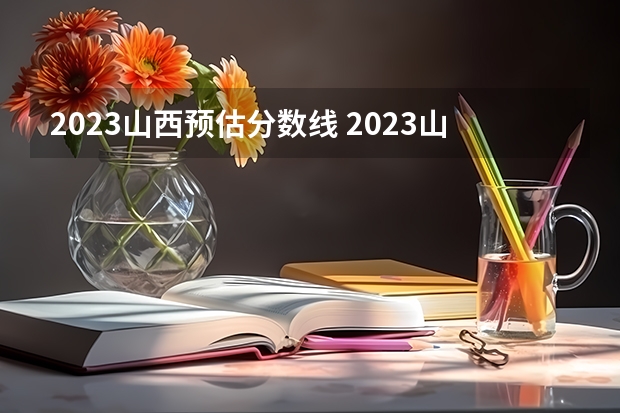 2023山西预估分数线 2023山西二本分数线预估