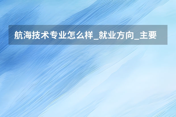 航海技术专业怎么样_就业方向_主要学什么