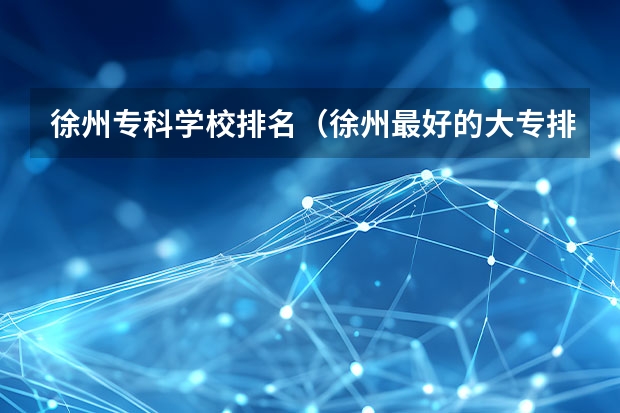 徐州专科学校排名（徐州最好的大专排名）
