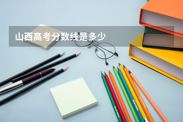 山西高考分数线是多少