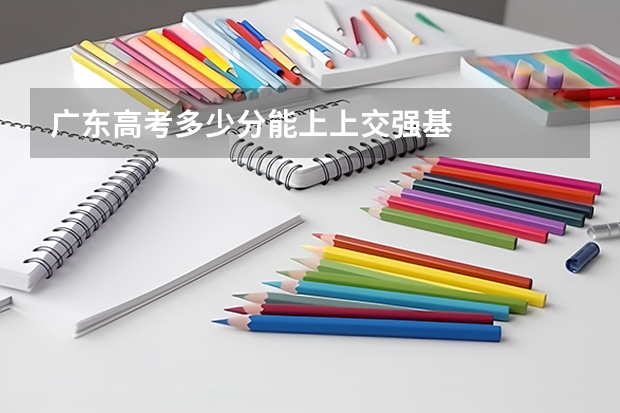 广东高考多少分能上上交强基