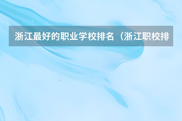 浙江最好的职业学校排名（浙江职校排名前十名学校）