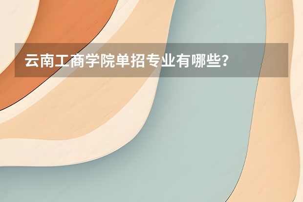 云南工商学院单招专业有哪些？