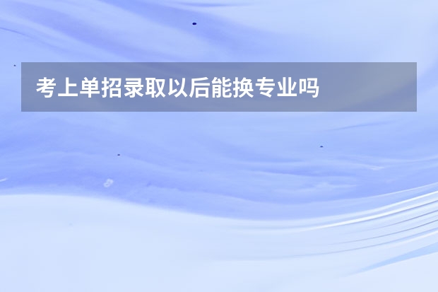 考上单招录取以后能换专业吗
