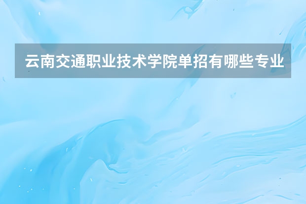 云南交通职业技术学院单招有哪些专业