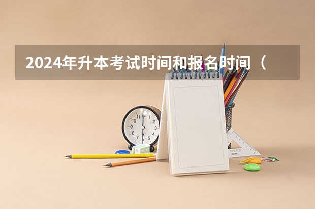 2024年升本考试时间和报名时间（2024年浙江专升本考试时间）