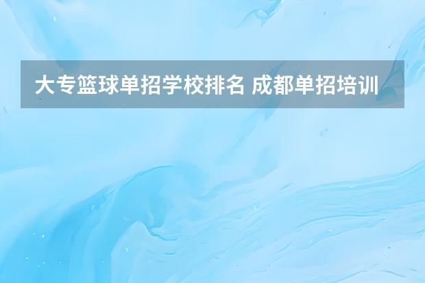 大专篮球单招学校排名 成都单招培训学校排名前十