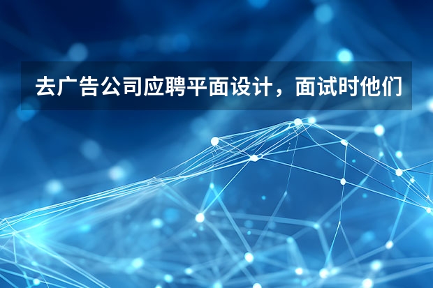 去广告公司应聘平面设计，面试时他们会考问我些什么问题？