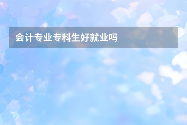 会计专业专科生好就业吗