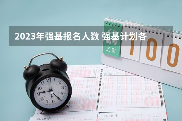 2023年强基报名人数 强基计划各省录取人数
