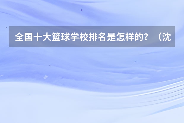 全国十大篮球学校排名是怎样的？（沈阳篮球培训机构排名）