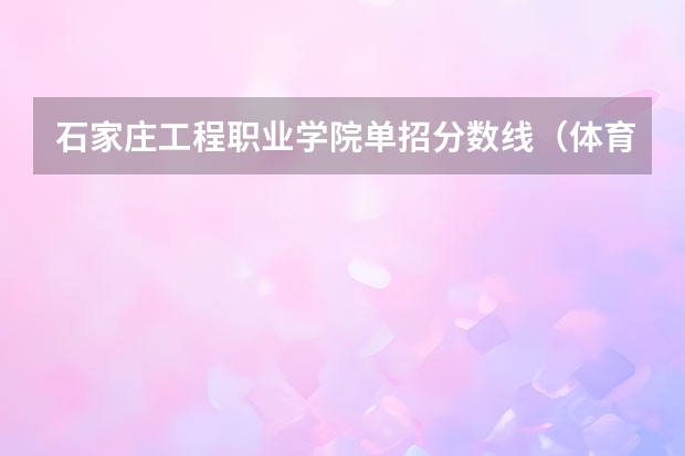 石家庄工程职业学院单招分数线（体育单招游泳专项考试时间）