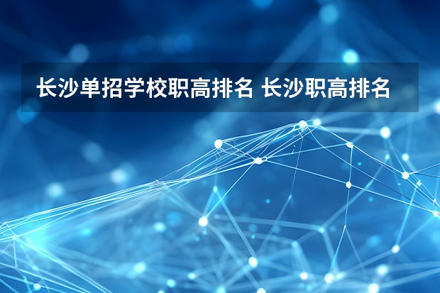 长沙单招学校职高排名 长沙职高排名前十名学校