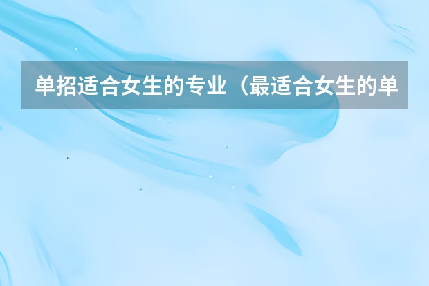 单招适合女生的专业（最适合女生的单招专业）