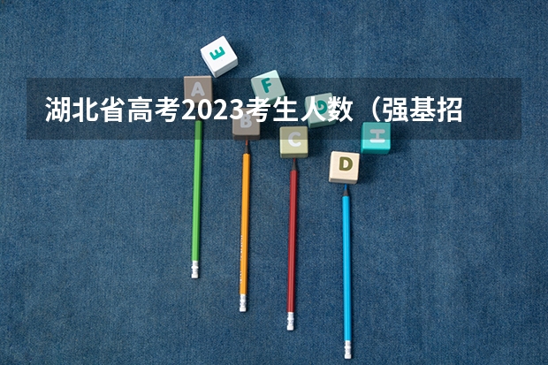 湖北省高考2023考生人数（强基招生人数）