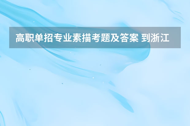 高职单招专业素描考题及答案 到浙江省美术统一联考色彩、素描考题 (包括高职考生的题目)