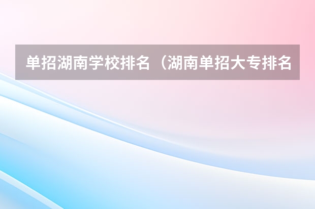 单招湖南学校排名（湖南单招大专排名）