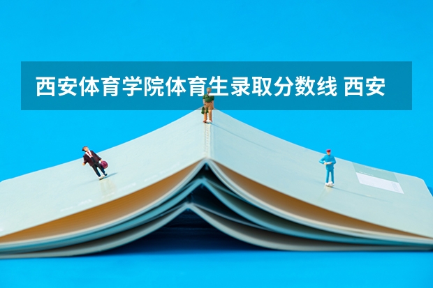 西安体育学院体育生录取分数线 西安体育学院分数线