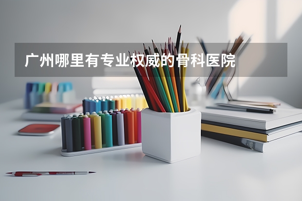 广州哪里有专业权威的骨科医院