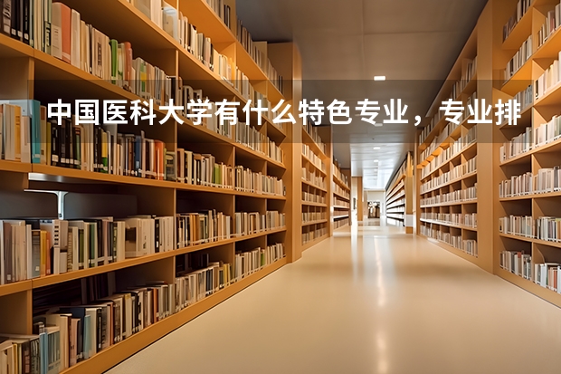 中国医科大学有什么特色专业，专业排名如何