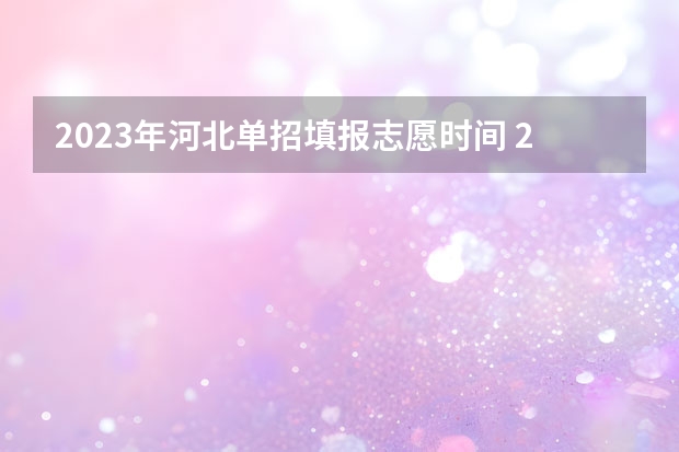 2023年河北单招填报志愿时间 2023河北单招填报志愿时间