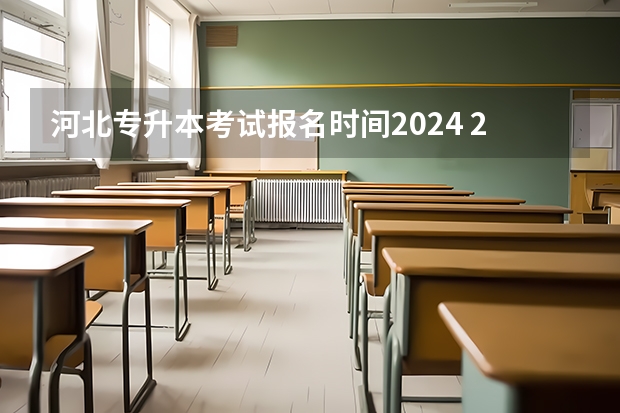 河北专升本考试报名时间2024 2024专升本报名时间和考试时间