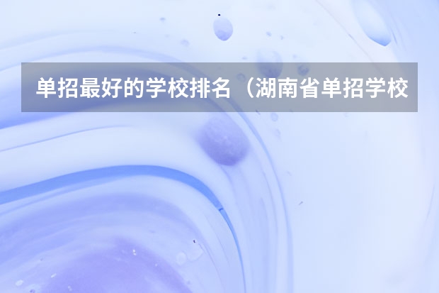 单招最好的学校排名（湖南省单招学校排名）