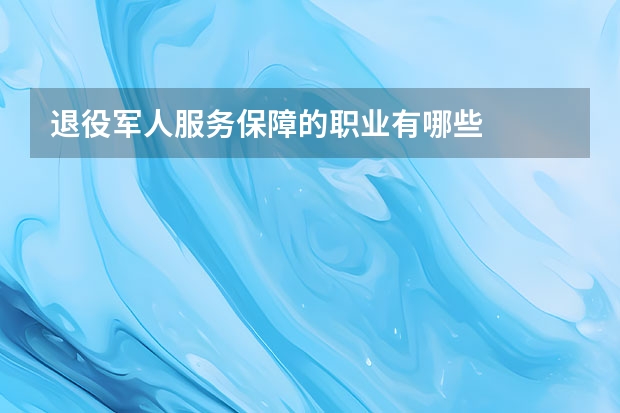 退役军人服务保障的职业有哪些