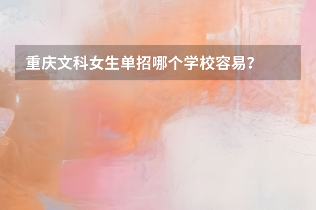 重庆文科女生单招哪个学校容易？