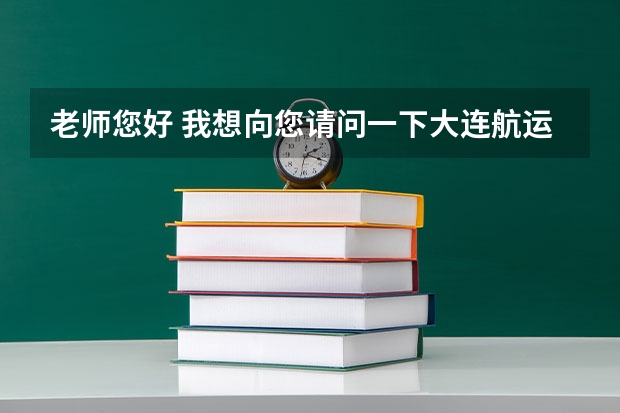 老师您好 我想向您请问一下大连航运职业技术学院怎么样？ 它的航海技