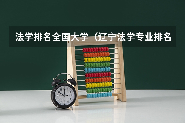 法学排名全国大学（辽宁法学专业排名）