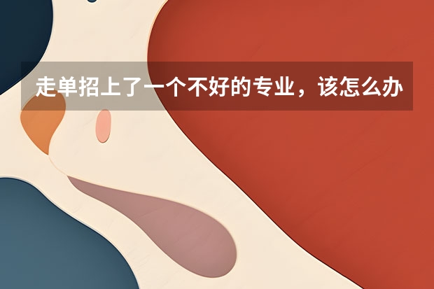 走单招上了一个不好的专业，该怎么办？