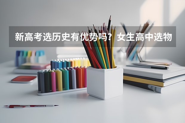 新高考选历史有优势吗？女生高中选物理还是历史？
